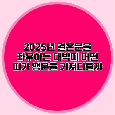 2025년 결혼운을 좌우하는 대박띠: 어떤 띠가 행운을 가져다줄까?
