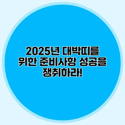 2025년 대박띠를 위한 준비사항: 성공을 쟁취하라!