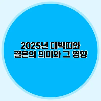 2025년 대박띠와 결혼의 의미와 그 영향