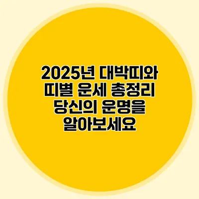 2025년 대박띠와 띠별 운세 총정리: 당신의 운명을 알아보세요