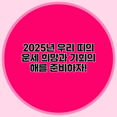 2025년 우리 띠의 운세: 희망과 기회의 해를 준비하자!