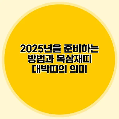 2025년을 준비하는 방법과 복삼재띠 대박띠의 의미