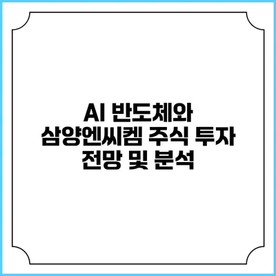 AI 반도체와 삼양엔씨켐: 주식 투자 전망 및 분석