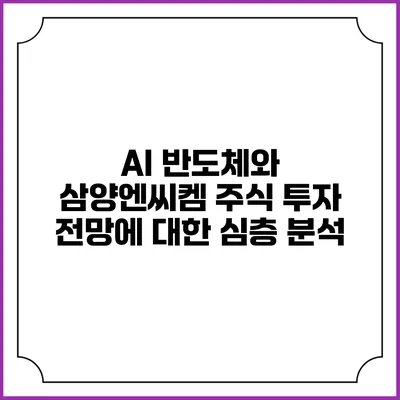 AI 반도체와 삼양엔씨켐: 주식 투자 전망에 대한 심층 분석