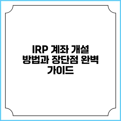IRP 계좌 개설 방법과 장단점 완벽 가이드