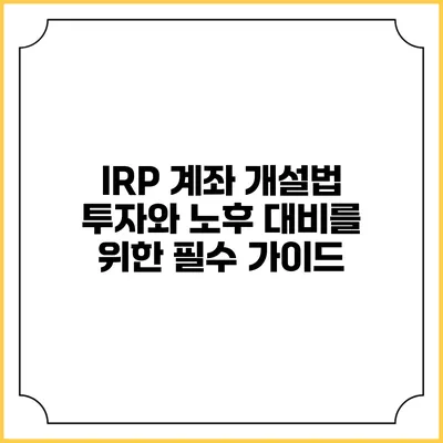 IRP 계좌 개설법: 투자와 노후 대비를 위한 필수 가이드