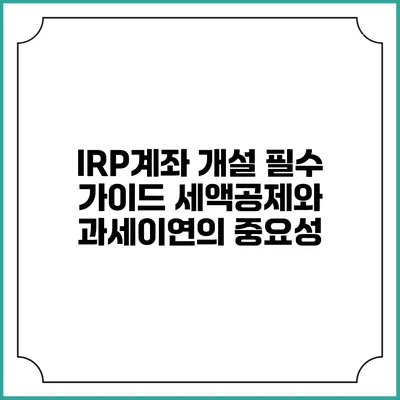 IRP계좌 개설 필수 가이드: 세액공제와 과세이연의 중요성
