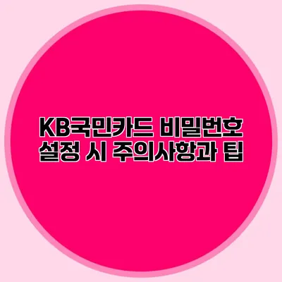 KB국민카드 비밀번호 설정 시 주의사항과 팁