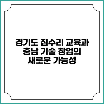 경기도 집수리 교육과 충남 기술 창업의 새로운 가능성