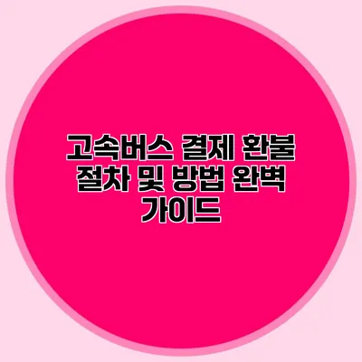 고속버스 결제 환불 절차 및 방법 완벽 가이드