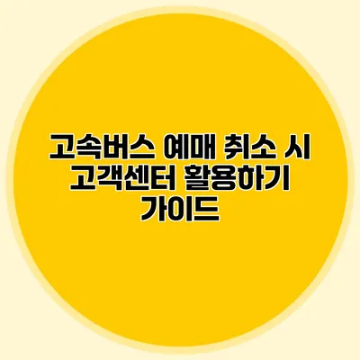 고속버스 예매 취소 시 고객센터 활용하기 가이드