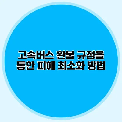고속버스 환불 규정을 통한 피해 최소화 방법