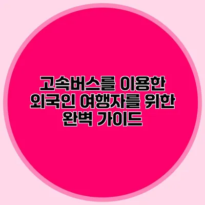 고속버스를 이용한 외국인 여행자를 위한 완벽 가이드