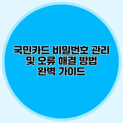 국민카드 비밀번호 관리 및 오류 해결 방법: 완벽 가이드