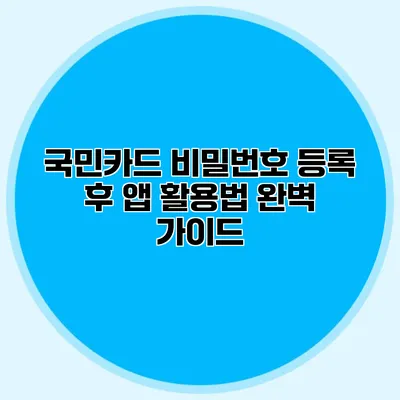국민카드 비밀번호 등록 후 앱 활용법 완벽 가이드
