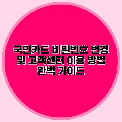 국민카드 비밀번호 변경 및 고객센터 이용 방법 완벽 가이드