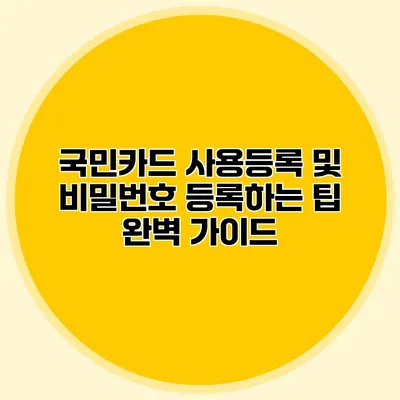 국민카드 사용등록 및 비밀번호 등록하는 팁 완벽 가이드