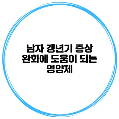 남자 갱년기 증상 완화에 도움이 되는 영양제