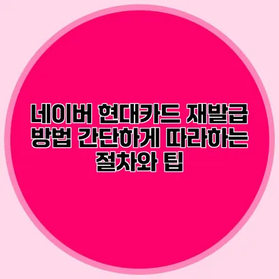 네이버 현대카드 재발급 방법: 간단하게 따라하는 절차와 팁