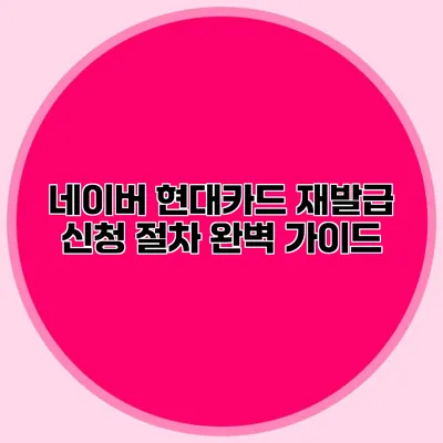 네이버 현대카드 재발급 신청 절차 완벽 가이드