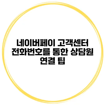 네이버페이 고객센터 전화번호를 통한 상담원 연결 팁