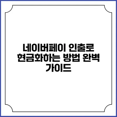 네이버페이 인출로 현금화하는 방법 완벽 가이드