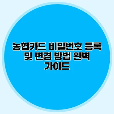 농협카드 비밀번호 등록 및 변경 방법 완벽 가이드