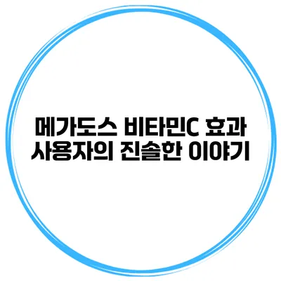 메가도스 비타민C 효과 사용자의 진솔한 이야기