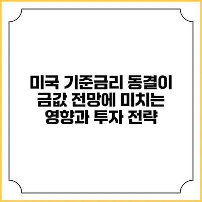 미국 기준금리 동결이 금값 전망에 미치는 영향과 투자 전략