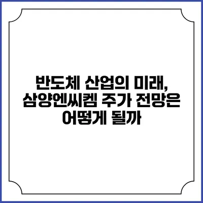 반도체 산업의 미래, 삼양엔씨켐 주가 전망은 어떻게 될까?