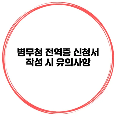 병무청 전역증 신청서 작성 시 유의사항