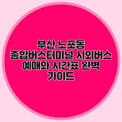 부산 노포동 종합버스터미널: 시외버스 예매와 시간표 완벽 가이드