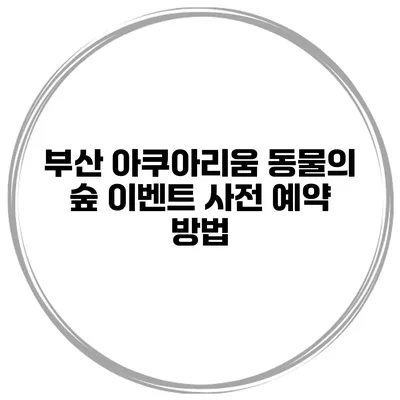 부산 아쿠아리움 동물의 숲 이벤트 사전 예약 방법