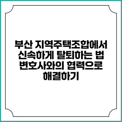 부산 지역주택조합에서 신속하게 탈퇴하는 법: 변호사와의 협력으로 해결하기