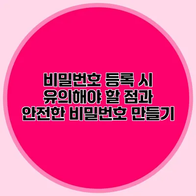 비밀번호 등록 시 유의해야 할 점과 안전한 비밀번호 만들기