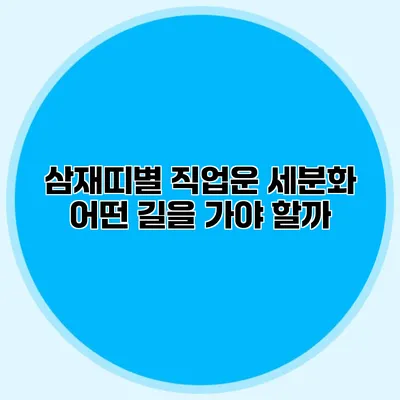 삼재띠별 직업운 세분화: 어떤 길을 가야 할까?