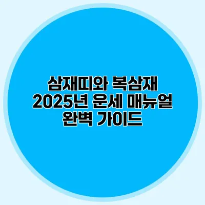 삼재띠와 복삼재: 2025년 운세 매뉴얼 완벽 가이드