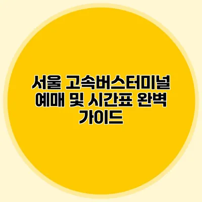 서울 고속버스터미널 예매 및 시간표 완벽 가이드