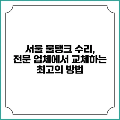 서울 물탱크 수리, 전문 업체에서 교체하는 최고의 방법