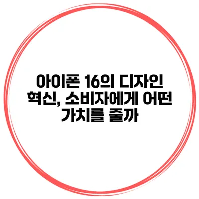 아이폰 16의 디자인 혁신, 소비자에게 어떤 가치를 줄까?