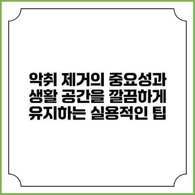 악취 제거의 중요성과 생활 공간을 깔끔하게 유지하는 실용적인 팁