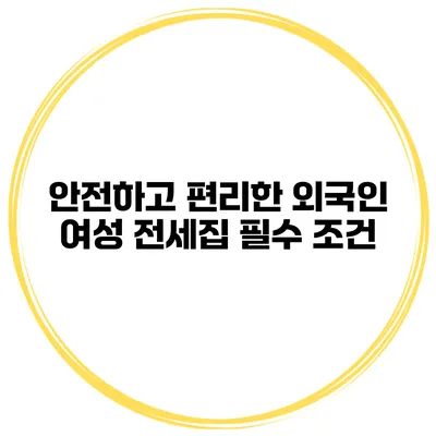 안전하고 편리한 외국인 여성 전세집 필수 조건