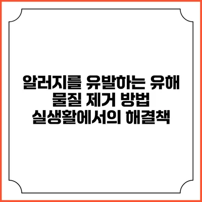 알러지를 유발하는 유해 물질 제거 방법: 실생활에서의 해결책