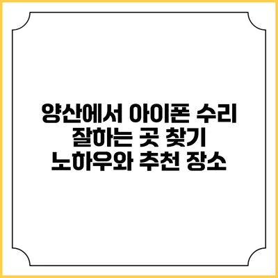양산에서 아이폰 수리 잘하는 곳 찾기: 노하우와 추천 장소
