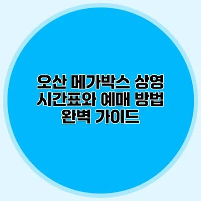 오산 메가박스 상영 시간표와 예매 방법 완벽 가이드