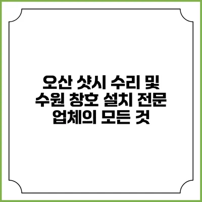 오산 샷시 수리 및 수원 창호 설치 전문 업체의 모든 것