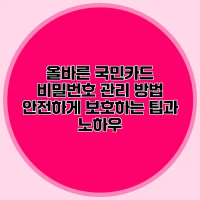 올바른 국민카드 비밀번호 관리 방법: 안전하게 보호하는 팁과 노하우
