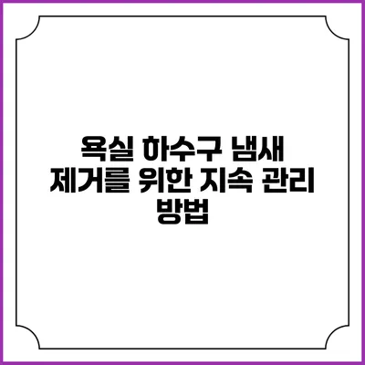 욕실 하수구 냄새 제거를 위한 지속 관리 방법