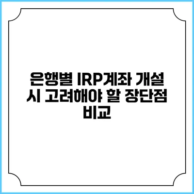 은행별 IRP계좌 개설 시 고려해야 할 장단점 비교