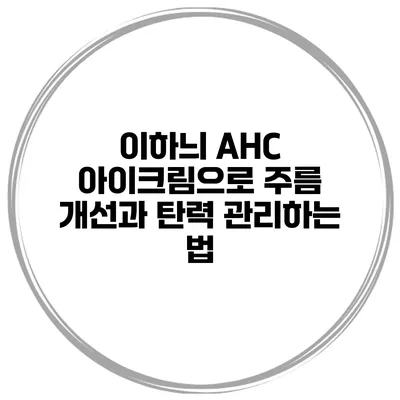 이하늬 AHC 아이크림으로 주름 개선과 탄력 관리하는 법